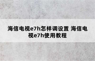 海信电视e7h怎样调设置 海信电视e7h使用教程